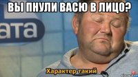 вы пнули васю в лицо? 