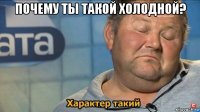 почему ты такой холодной? 