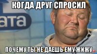 когда друг спросил почему ты не даешь ему жижу