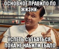 основное правило по жизни- успеть съебаться, пока не набили ебало