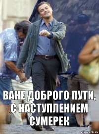 ване доброго пути, с наступлением сумерек