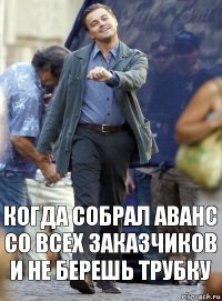 Когда собрал аванс со всех заказчиков и не берешь трубку