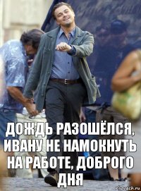 дождь разошёлся, ивану не намокнуть на работе, доброго дня