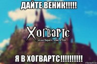 дайте веник!!!!! я в хогвартс!!!!!!!!!!