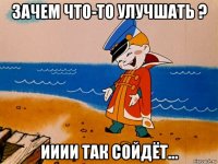 зачем что-то улучшать ? ииии так сойдёт...