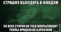 страшно выходить в фандом со всех сторон на тебя напрыгивают толпы криденсов бэрбоунов