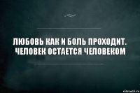 Любовь как и боль проходит. Человек остается человеком