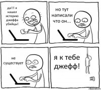 да!!! я нашел историю джеффа убийцы! но тут написали что он... не существует я к тебе джефф!