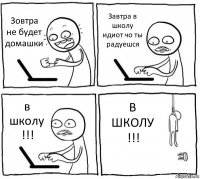 Зовтра не будет домашки Завтра в школу идиот чо ты радуешся в школу !!! В ШКОЛУ !!!