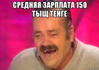 средняя зарплата 150 тыщ тенге 