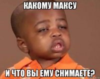 какому максу и что вы ему снимаете?