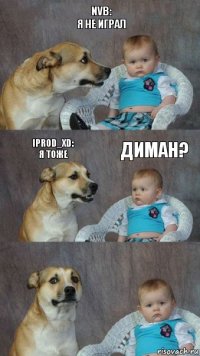 Nvb:
я не играл iProd_xD:
я тоже Диман?