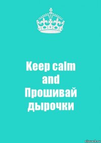 Keep calm
and
Прошивай дырочки