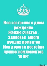 Моя сестренка с днем рождение
Желаю счастье , здоровье , много лучших моментов
Моя дорогая достойна лучших комлементов
19 ЛЕТ