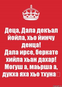 Деца, Дала декъал йойла, хьо йинчу денца!
Дала ирсе, беркате хийла хьан дахар!
Могуш а, маьрша а, дукха яха хьо тхуна❤