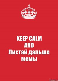 KEEP CALM
AND
Листай дальше мемы