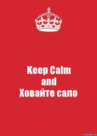 Keep Calm
and
Ховайте сало