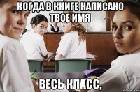 когда в книге написано твое имя весь класс,