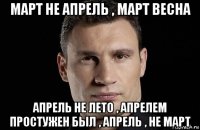 март не апрель , март весна апрель не лето , апрелем простужен был , апрель , не март