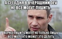 а сегодня в вчерашний dev не все могут пушить. вернее пушить могут не только лишь все, мало кто может это делать