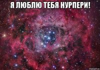 я люблю тебя нурпери! 