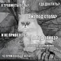 А травматы есть? А под заказ? А из под стола? Че прям вообще нету? И не привезете? где достать? а этот под боевой можно сделать?   