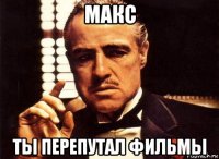 макс ты перепутал фильмы