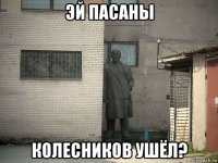 эй пасаны колесников ушёл?