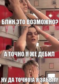 блин это возможно? а точно я же дебил ну да точно!а я забыл!