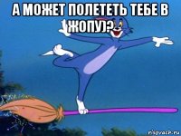 а может полететь тебе в жопу)? 