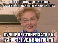 если вы с кем-то поругались скажите этому человеку чем он плох лучше не станет зато вы узнаете куда вам пойти