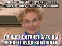 если вы с кем-то поругались просто скажите этому человеку чем он плох лучше не станет зато вы узнаете куда вам пойти