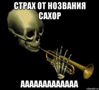 страх от нозвания сахор ааааааааааааа