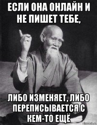 если она онлайн и не пишет тебе, либо изменяет, либо переписывается с кем-то ещё