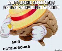 було 9 аранів зарабрали 9 скільки залишилося баранів? 