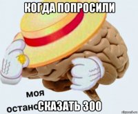 когда попросили сказать 300