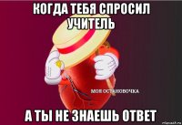 когда тебя спросил учитель а ты не знаешь ответ