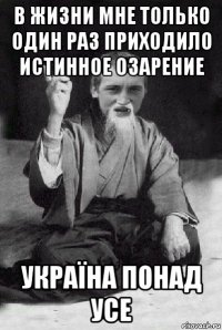 в жизни мне только один раз приходило истинное озарение україна понад усе