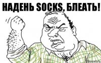 НАДЕНЬ SOCKS, БЛЕАТЬ!