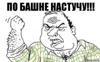 По башне настучу!!!