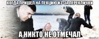 когда пришел на лекцию из-за переклички а никто не отмечал