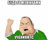 будьте мужиками ученики 1с