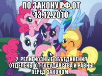 по закону рф от 13.12.2010 2. религиозные объединения отделены от государства и равны перед законом. .