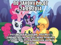 по закону рф от 24.09.2014 1. российская федерация - россия есть демократическое федеративное правовое государство с республиканской формой правления. .