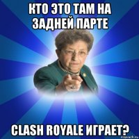 кто это там на задней парте clash royale играет?