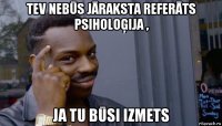 tev nebūs jāraksta referāts psiholoģija , ja tu būsi izmets