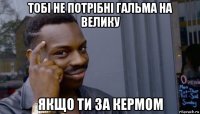 тобі не потрібні гальма на велику якщо ти за кермом