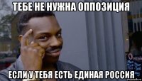 тебе не нужна оппозиция если у тебя есть единая россия