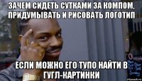 зачем сидеть сутками за компом, придумывать и рисовать логотип если можно его тупо найти в гугл-картинки