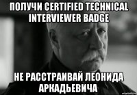 получи certified technical interviewer badge не расстраивай леонида аркадьевича